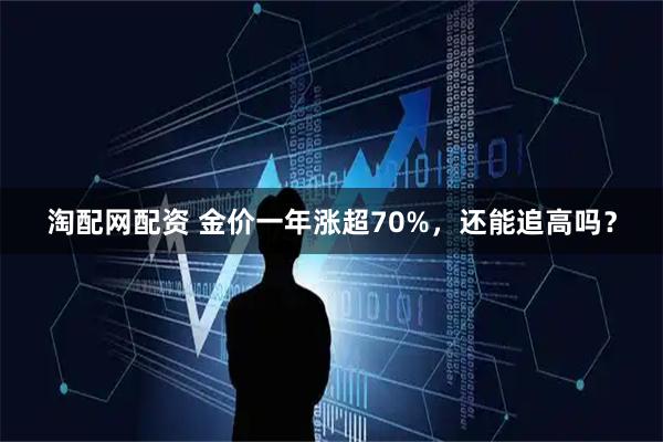 淘配网配资 金价一年涨超70%，还能追高吗？