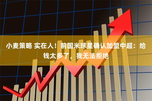 小麦策略 实在人！前国米球星确认加盟中超：给钱太多了，我无法拒绝