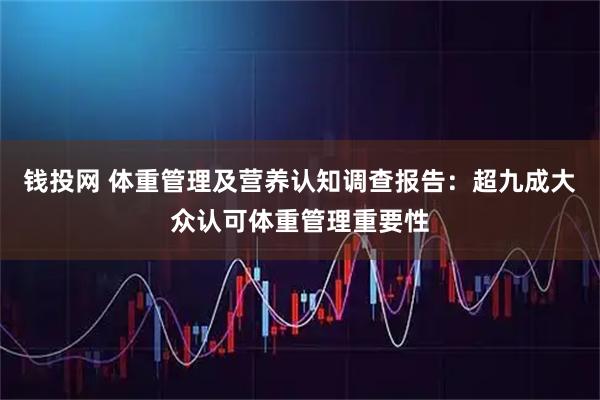 钱投网 体重管理及营养认知调查报告：超九成大众认可体重管理重要性