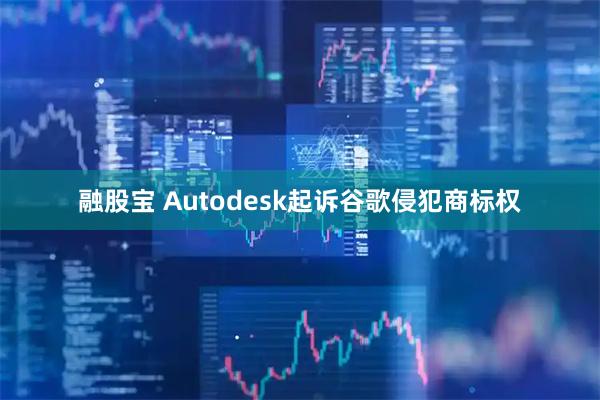 融股宝 Autodesk起诉谷歌侵犯商标权