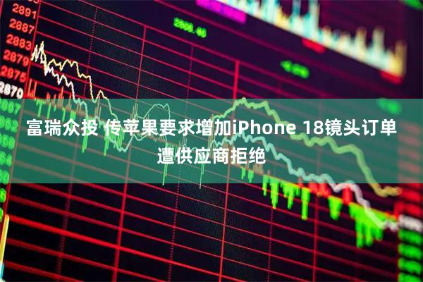 富瑞众投 传苹果要求增加iPhone 18镜头订单遭供应商拒绝