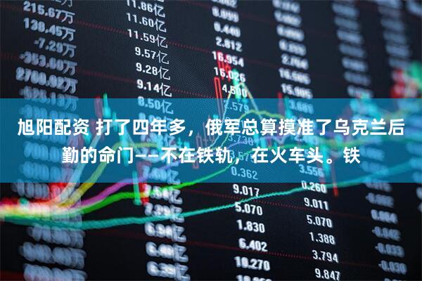 旭阳配资 打了四年多,俄军总算摸准了乌克兰后勤的命门——不在铁轨,在火车头。铁